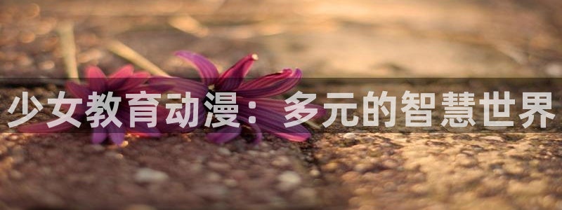 动漫天堂在线：少女教育动漫：多元的智慧世界