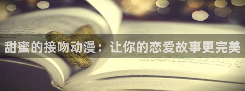 免费a漫动漫天堂.：甜蜜的接吻动漫：让你的恋爱故事更完美