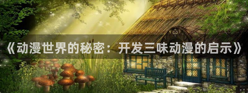 动漫天堂91：《动漫世界的秘密：开发三味动漫的启示》