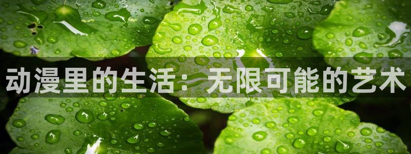动漫天堂免费：动漫里的生活：无限可能的艺术