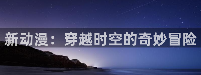18动漫天堂：新动漫：穿越时空的奇妙冒险