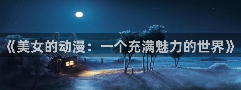 动漫天堂在线：《美女的动漫：一个充满魅力的世界》