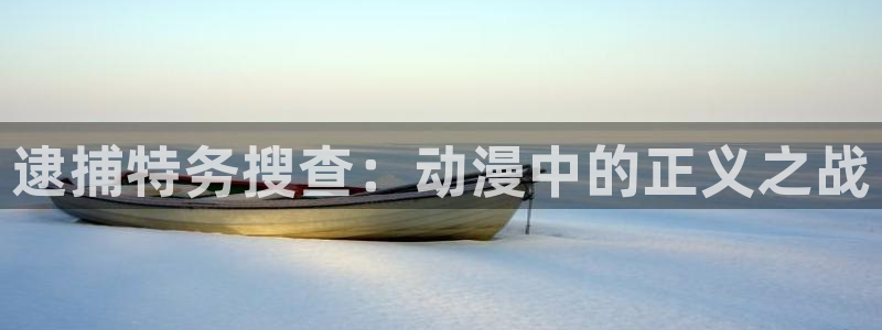 动漫天堂免费下载：逮捕特务搜查：动漫中的正义之战