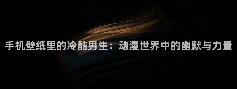 同人动漫天堂：手机壁纸里的冷酷男生：动漫世界中的幽默与力量