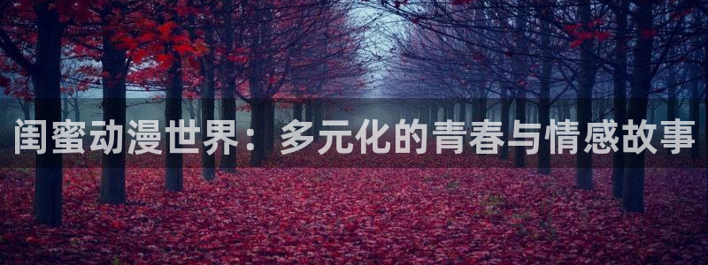 成人动漫天堂网：闺蜜动漫世界：多元化的青春与情感故事