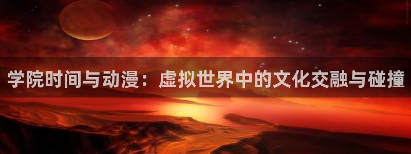 动漫天堂免费下载：学院时间与动漫：虚拟世界中的文化交融与碰撞