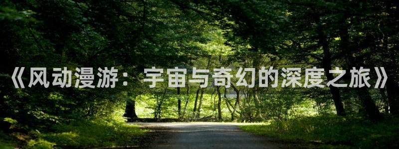 原神动漫天堂免费入口：《风动漫游：宇宙与奇幻的深度之旅》