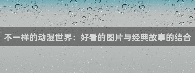 动漫天堂网：不一样的动漫世界：好看的图片与经典故事的结合