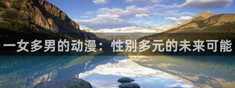 动漫天堂在线免费观看：一女多男的动漫：性别多元的未来可能