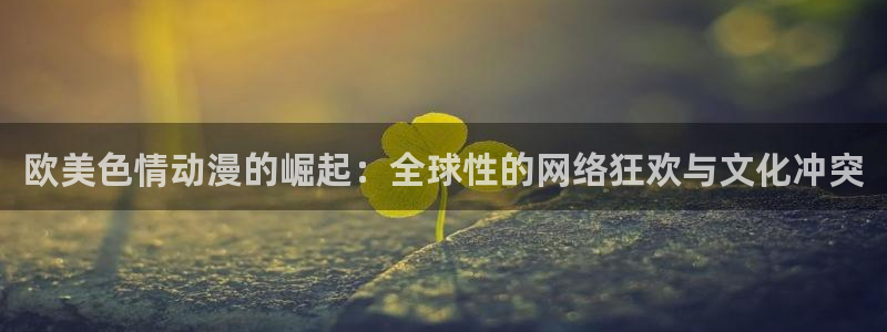 动漫天堂免费观看：欧美色情动漫的崛起：全球性的网络狂欢与文化冲突