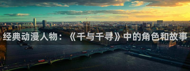 秋叶原动漫天堂：经典动漫人物：《千与千寻》中的角色和故事