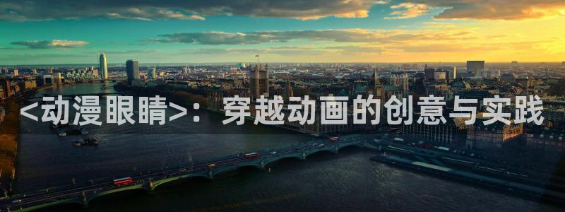 cos动漫天堂官网下载：<动漫眼睛>：穿越动画的创意与实践