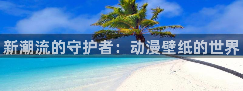 91动漫天堂：新潮流的守护者：动漫壁纸的世界