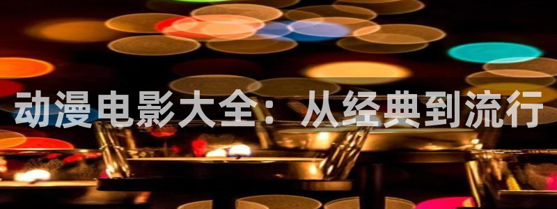 黄动漫天堂：动漫电影大全：从经典到流行