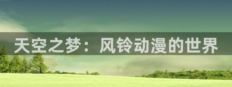 动漫天堂官网：天空之梦：风铃动漫的世界