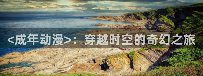 禁动漫天堂：<成年动漫>：穿越时空的奇幻之旅