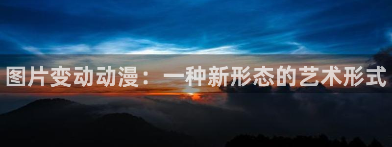 亚洲动漫天堂在线：图片变动动漫：一种新形态的艺术形式